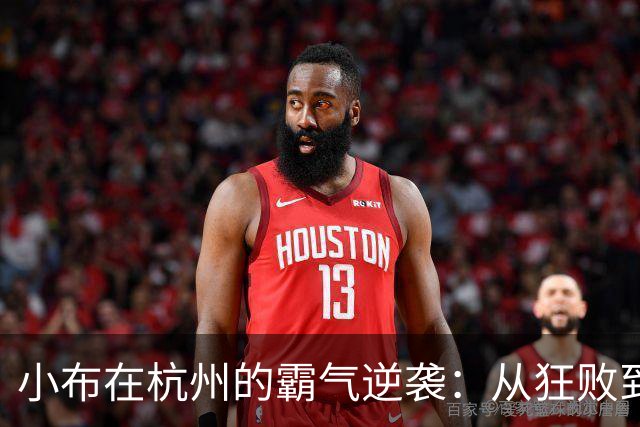 小布在杭州的霸气逆袭：从狂败到抢七王者