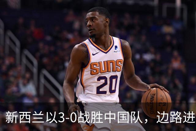 新西兰以3-0战胜中国队，边路进攻致国足防线失守