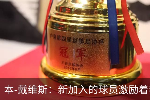 本-戴维斯：新加入的球员激励着我们，但磨合需时