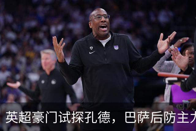 英超豪门试探孔德，巴萨后防主力面临离队风波