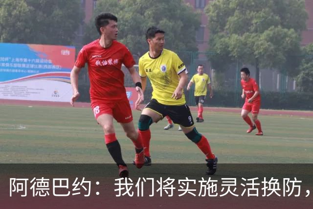 阿德巴约：我们将实施灵活换防，极大限制对手进攻空间
